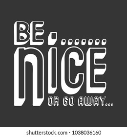 Be nice or go away t shirt print. Fashion slogan designed for printing products, badge, applique, t-shirt stamp, clothing label, jeans, casual wear or wall decor. Vector illustration.