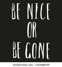 Be nice or be gone. Phrase about respect, relationships and no stress. Vector lettering. Hand drawn letters. Modern calligraphy. Narrow hipster font. Slogan for happy life.