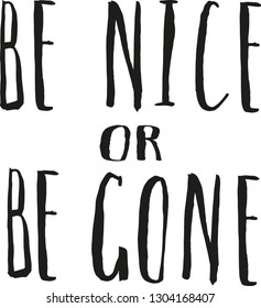 Be nice or be gone. Phrase about respect, relationships and no stress. Vector lettering. Hand drawn letters. Modern calligraphy. Narrow hipster font. Slogan for happy life. Vector.
