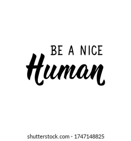 Be a nice human. Lettering. Can be used for prints bags, t-shirts, posters, cards. Calligraphy vector. Ink illustration