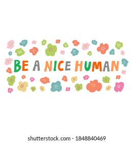 "Be a nice human" quote and flowers. Fun hand drawn lettering, typography isolated on white background. Kindness and humanity. Inspirational phrase for card, poster, banner. Trendy vector illustration