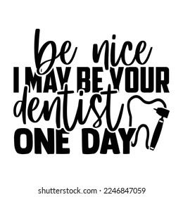 Be Nice I May Be Your Dentist One Day - Dentist T-shirt Design, Conceptual handwritten phrase craft SVG hand lettered, Handmade calligraphy vector illustration, or Cutting Machine, Silhouette Cameo, C svg