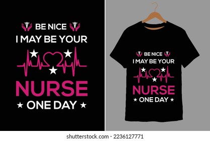 BE NICE I MAY BE YOUR NURSE ONE DAY