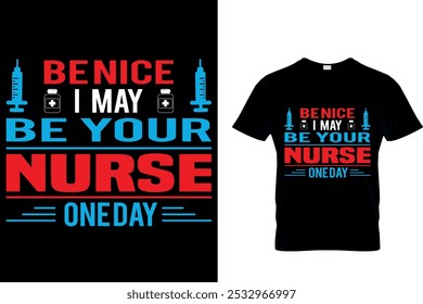 BE NICE I MAY BE YOUR NURSE ONE DAY - NURSE T SHIRT DESIGN