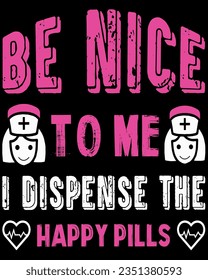 Be nice to me i dispence the happy pills t-shirt design