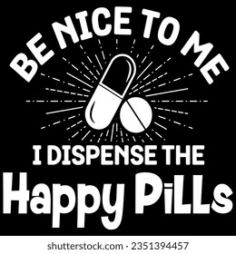 Be nice to me i dispence the happy pills t-shirt design