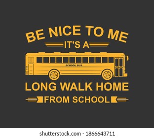 be nice to me it's a long walk home from school. Vintage typography t-shirt design with the school bus driver. Vector School Bus driver typography T-Shirt design. Illustration symbol icon logo design.