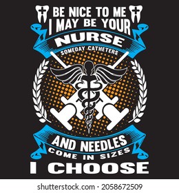Be nice to me I may be your nurse someday catheters and needles come in sizes I choose t-shirt design, vector file.