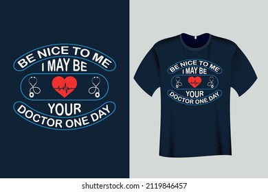 Be Nice to me I may be your Doctor One day T Shirt Design