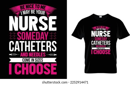 Be nice to me I may be your nurse someday
catheters and needles come in sizes I choose,,, Nursing T Shirt design 