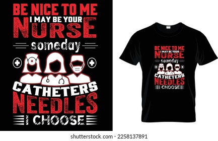 Be nice to me. I may be your nurse someday catheters needles I choose... t shirt design template