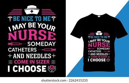Be nice to me i may be your nurse someday catheters and needles come in sizes I choose,, Nursing T-Shirt design