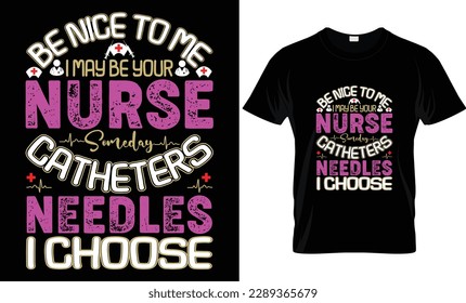 Be Nice to me i may be your nurse someday catheters Needle i choose...Nurse t-shirt design templat