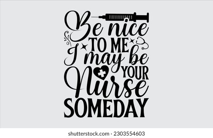 Be Nice To Me I May Be Your Nurse Someday - Nurse T Shirt Design, Hand Drawn Lettering Phrase, Vector Illustration, Prints On Stickers, Templet, Bags, Posters, Cards And Mug.
