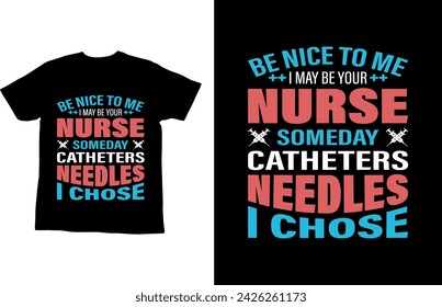 Be nice to me I may be your nurse someday catheters needles I chose.