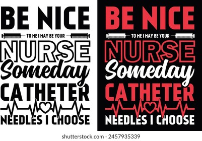 Be nice to me I may your nurse someday catheter needles I choose nurse t shirt design and graphics design