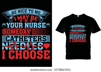 Be Nice To ME I May Be Your Nurse Someday Catheters Needles I Choose- T-Shirt Design