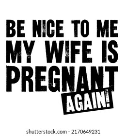 Be Nice To Me My Wife Is Pregnant AGAINis a vector design for printing on various surfaces like t shirt, mug etc. 
