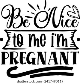 Be nice to me I'm pregnant