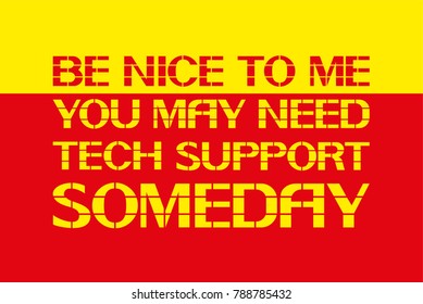 Be nice to me you may need tech support someday.
A warning poster about the actions when working with the device.