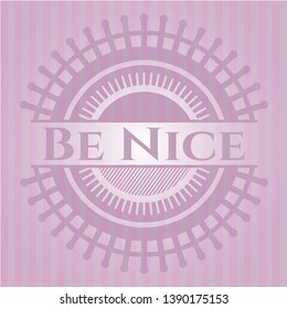 Be Nice realistic pink emblem. Vector Illustration. Detailed.