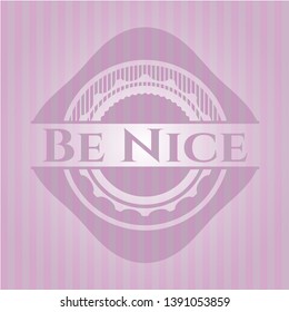 Be Nice realistic pink emblem. Vector Illustration. Detailed.
