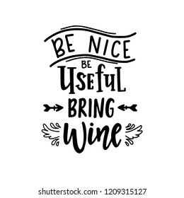 Be nice be useful bring wine Hand drawn typography poster. Conceptual handwritten phrase Home and Family T shirt hand lettered calligraphic design. Inspirational vector