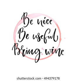 Be nice, be useful, bring wine. Funny quote about drinking with round trace of wine glass. Black ink calligraphy at white background