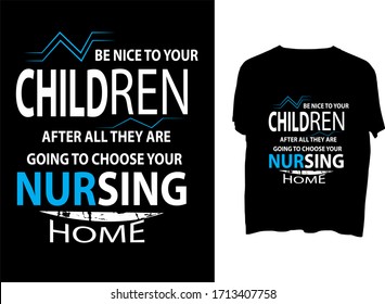 Be nice to your children. After all, they are going to choose your nursing home -  typography  t shirt design  template