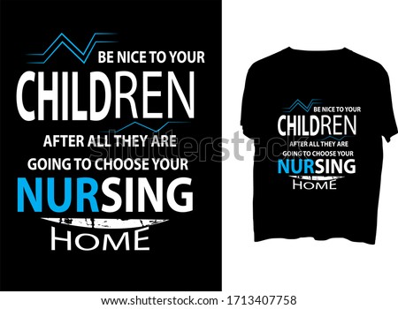 Be nice to your children. After all, they are going to choose your nursing home -  typography  t shirt design  template