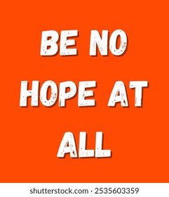 be no hope at all inspirational and motivational quotes, typography, fashion, art, designs: for prints, posters, cards, t shirt, coffee mug hoodies etc.