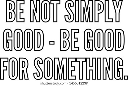 Be not simply good be good for something