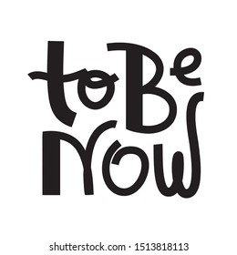 To be now- inspire motivational quote. Hand drawn lettering. Print for inspirational poster, t-shirt, bag, cups, card, flyer, sticker, badge. Phrase for self development, personal growth, social media