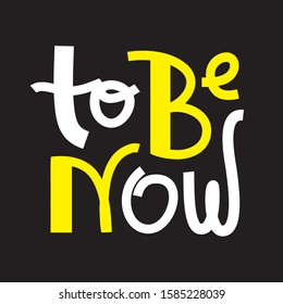 To be now- inspire motivational quote. Hand drawn lettering. Print for inspirational poster, t-shirt, bag, cups, card, flyer, sticker, badge. Phrase for self development, personal growth, social media