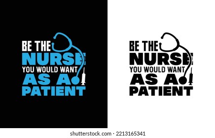 Be The Nurse You Would Want As A Patient Nurse Quote T shirt design, typography