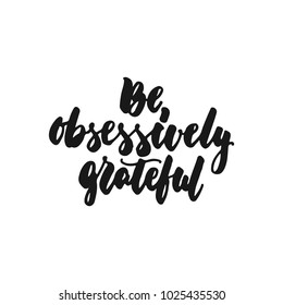 Be obsessively grateful - hand drawn lettering phrase isolated on the white background. Fun brush ink inscription for photo overlays, greeting card or print, poster design