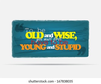 To be old and wise, you must first have to be young and stupid. Motivational background. Typography poster. (EPS10 vector)