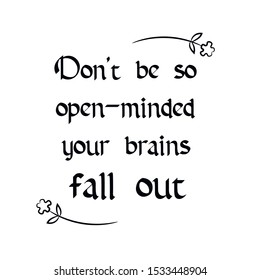 Don’t be so open-minded your brains fall out. Calligraphy saying for print. Vector Quote 