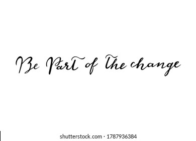 Be part of the change handwritten lettering vector. Quotes and phrases, elements for  cards, banners, posters, mug, drink glasses,scrapbooking, pillow case, phone cases and clothes design.