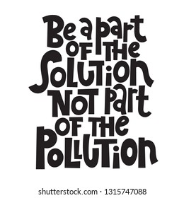 Be a part of the solution not a part of the pollution. Vector quote lettering about eco, waste management, minimalism. Motivational phrase for choosing eco friendly lifestyle, using reusable products.