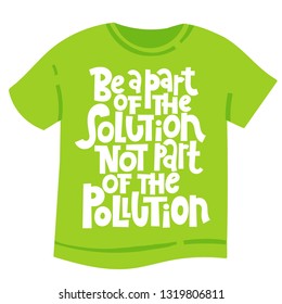 Be a part of the solution not a part of the pollution. Vector quote lettering about minimalism, eco friendly lifestyle, waste management, using reusable products. Hand written template for T shirt.