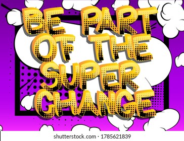 Be Part Of The Super Change Comic book style cartoon words on abstract comics background.