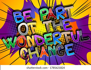 Be Part Of The Wonderful Change Comic book style cartoon words on abstract comics background.
