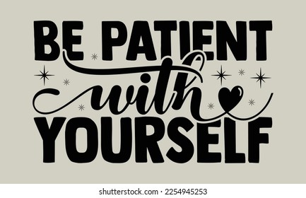 Be patient with yourself - motivational t-shirts design, Hand drawn lettering phrases, Calligraphy, t-shirt design, SVG, EPS 10