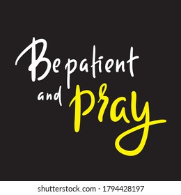 Be patient and pray - inspire motivational religious quote. Hand drawn beautiful lettering. Print for inspirational poster, t-shirt, bag, cups, card, flyer, sticker, badge. Cute funny vector 