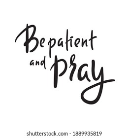 Be patient and pray - inspire motivational religious quote. Hand drawn beautiful lettering. Print for inspirational poster, t-shirt, bag, cups, card, flyer, sticker, badge. Cute funny vector