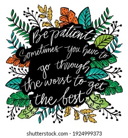Be patient sometimes you have to go through the worst to get the best. Motivational quote.