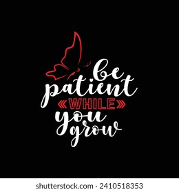 Be patient while you grow motivational typography tshirt design