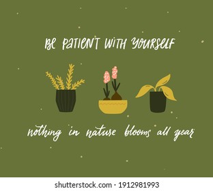 Be patient with yourself, nothing in nature blooms all year. Mental health quote. Inspirational support saying, handwritten inscription. Tree different home plants in pots on green background. 