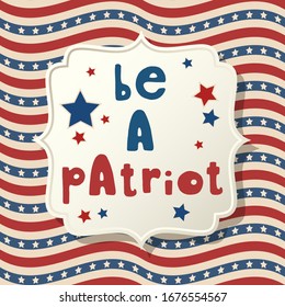 Be a patriot. United States of America Independence Day greeting card. American patriotic design. USA hand drawn lettering over traditional stars and stripes  wavy flag background.